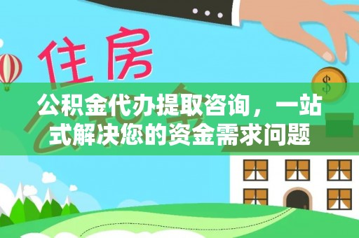 魏都公积金代办提取咨询，一站式解决您的资金需求问题