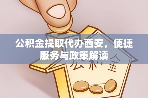 魏都公积金提取代办西安，便捷服务与政策解读