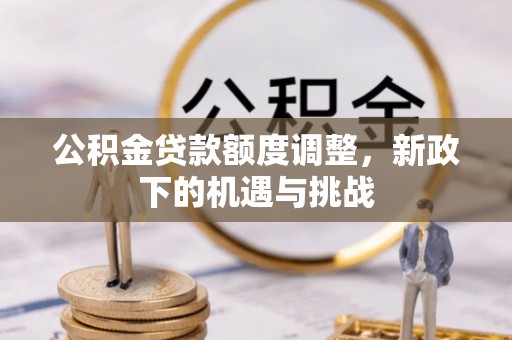 魏都公积金贷款额度调整，新政下的机遇与挑战