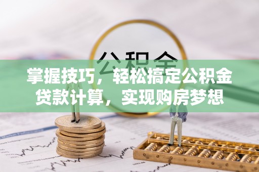 魏都掌握技巧，轻松搞定公积金贷款计算，实现购房梦想