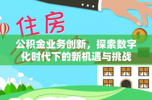 魏都公积金业务创新，探索数字化时代下的新机遇与挑战