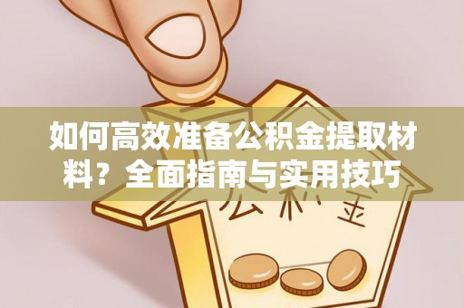 魏都如何高效准备公积金提取材料？全面指南与实用技巧
