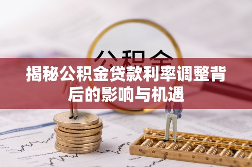魏都揭秘公积金贷款利率调整背后的影响与机遇