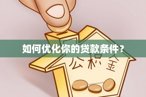 魏都如何优化你的贷款条件？