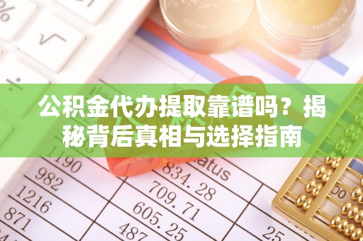 魏都公积金代办提取靠谱吗？揭秘背后真相与选择指南