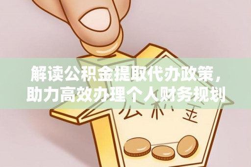 魏都解读公积金提取代办政策，助力高效办理个人财务规划