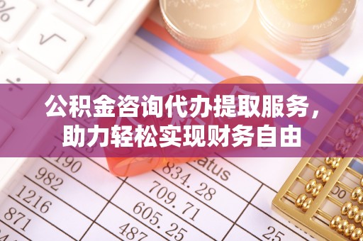 魏都公积金咨询代办提取服务，助力轻松实现财务自由