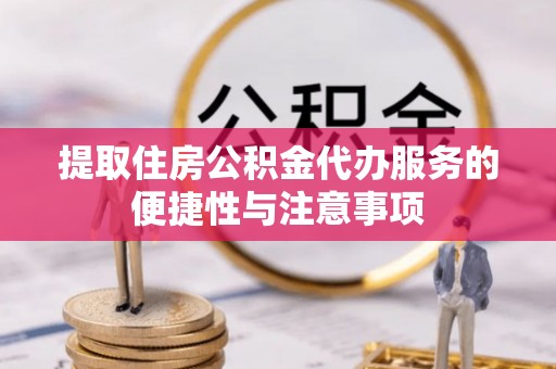 魏都提取住房公积金代办服务的便捷性与注意事项