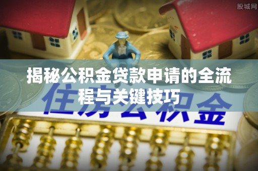 魏都揭秘公积金贷款申请的全流程与关键技巧