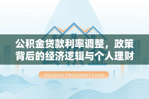 魏都公积金贷款利率调整，政策背后的经济逻辑与个人理财策略