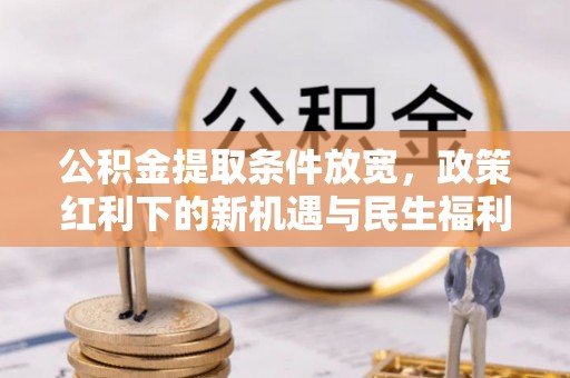 魏都公积金提取条件放宽，政策红利下的新机遇与民生福利