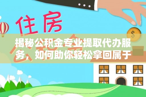 魏都揭秘公积金专业提取代办服务，如何助你轻松拿回属于你的资金