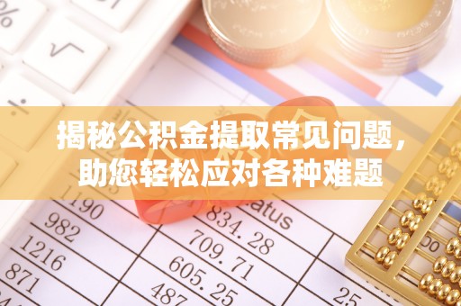 魏都揭秘公积金提取常见问题，助您轻松应对各种难题