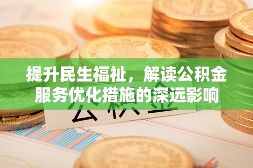 魏都提升民生福祉，解读公积金服务优化措施的深远影响