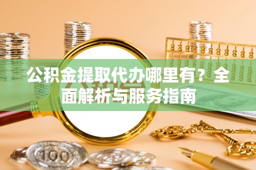 魏都公积金提取代办哪里有？全面解析与服务指南