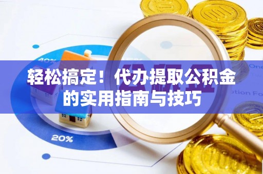 魏都轻松搞定！代办提取公积金的实用指南与技巧