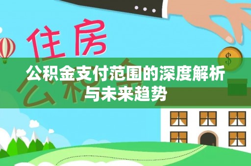 魏都公积金支付范围的深度解析与未来趋势