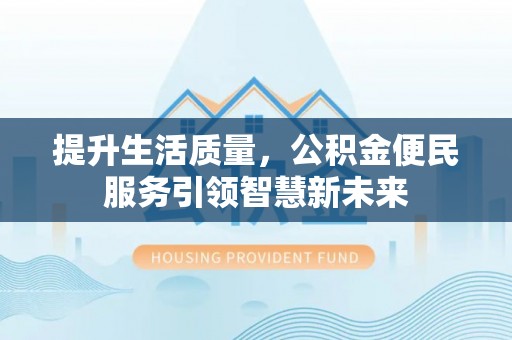 魏都提升生活质量，公积金便民服务引领智慧新未来