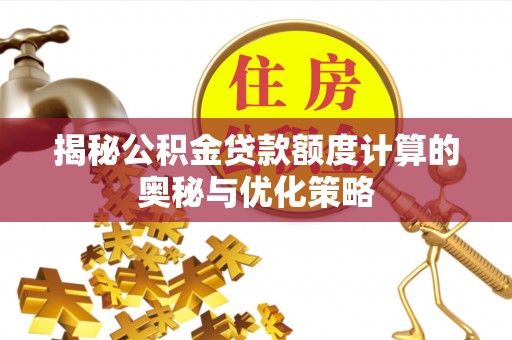 魏都揭秘公积金贷款额度计算的奥秘与优化策略
