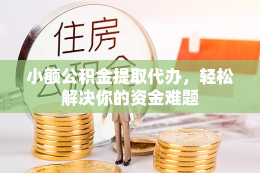 魏都小额公积金提取代办，轻松解决你的资金难题
