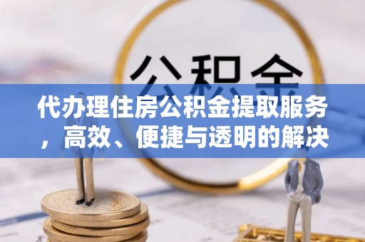 魏都代办理住房公积金提取服务，高效、便捷与透明的解决方案