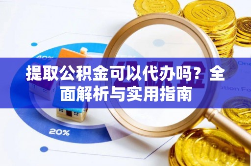 魏都提取公积金可以代办吗？全面解析与实用指南