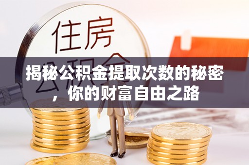 魏都揭秘公积金提取次数的秘密，你的财富自由之路