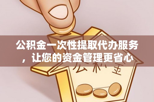 魏都公积金一次性提取代办服务，让您的资金管理更省心