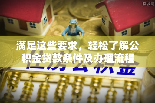 魏都满足这些要求，轻松了解公积金贷款条件及办理流程