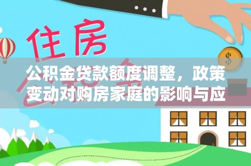 魏都公积金贷款额度调整，政策变动对购房家庭的影响与应对策略
