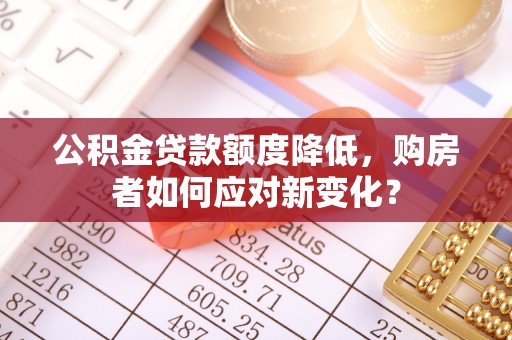 魏都公积金贷款额度降低，购房者如何应对新变化？