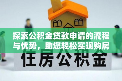 魏都探索公积金贷款申请的流程与优势，助您轻松实现购房梦想