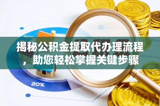 魏都揭秘公积金提取代办理流程，助您轻松掌握关键步骤