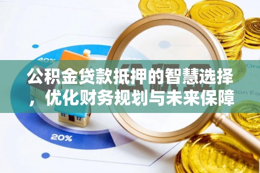 魏都公积金贷款抵押的智慧选择，优化财务规划与未来保障