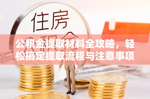 魏都公积金提取材料全攻略，轻松搞定提取流程与注意事项