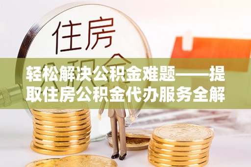 魏都轻松解决公积金难题——提取住房公积金代办服务全解析
