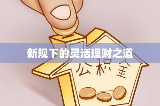 魏都新规下的灵活理财之道