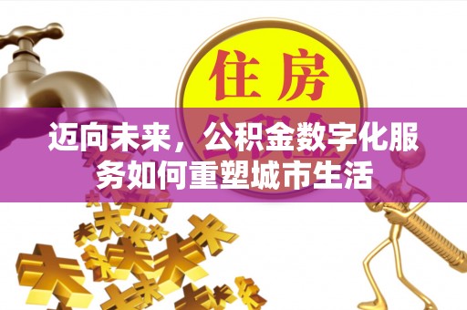 魏都迈向未来，公积金数字化服务如何重塑城市生活