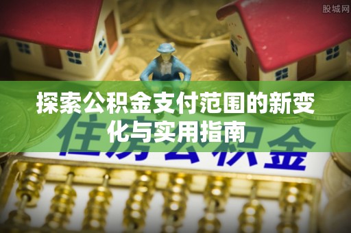魏都探索公积金支付范围的新变化与实用指南