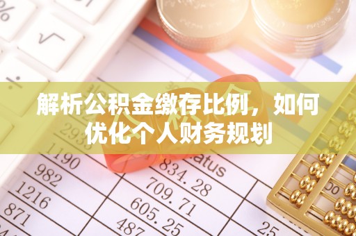 魏都解析公积金缴存比例，如何优化个人财务规划
