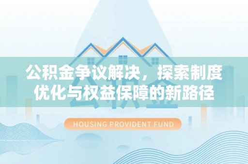 魏都公积金争议解决，探索制度优化与权益保障的新路径