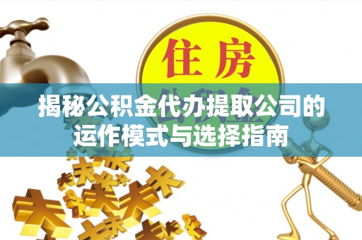 魏都揭秘公积金代办提取公司的运作模式与选择指南