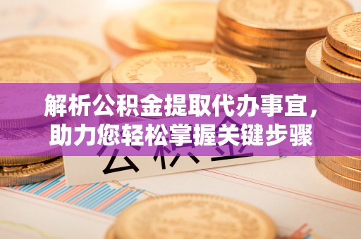 魏都解析公积金提取代办事宜，助力您轻松掌握关键步骤