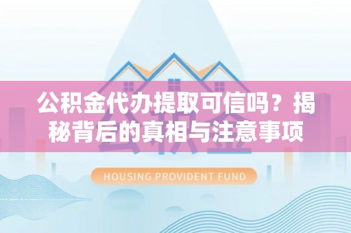 魏都公积金代办提取可信吗？揭秘背后的真相与注意事项