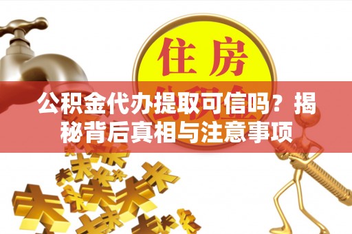 魏都公积金代办提取可信吗？揭秘背后真相与注意事项