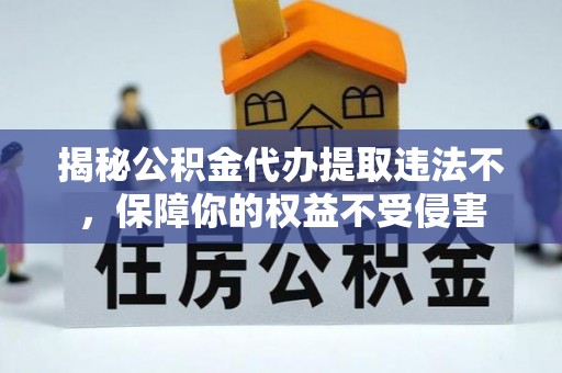 魏都揭秘公积金代办提取违法不，保障你的权益不受侵害