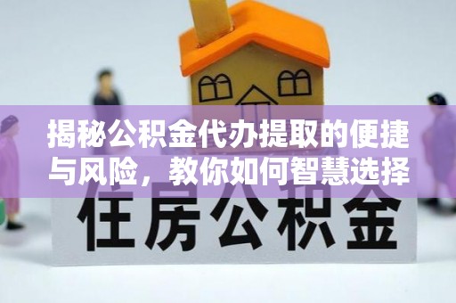 魏都揭秘公积金代办提取的便捷与风险，教你如何智慧选择