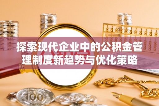 魏都探索现代企业中的公积金管理制度新趋势与优化策略