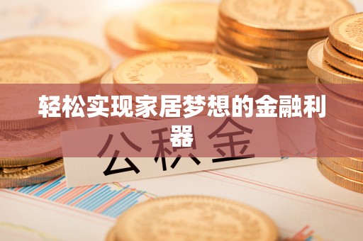 魏都轻松实现家居梦想的金融利器