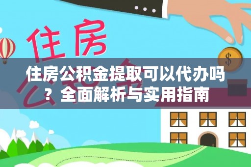 魏都住房公积金提取可以代办吗？全面解析与实用指南